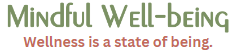 Mindful Well-being. Wellness is a state of being.
